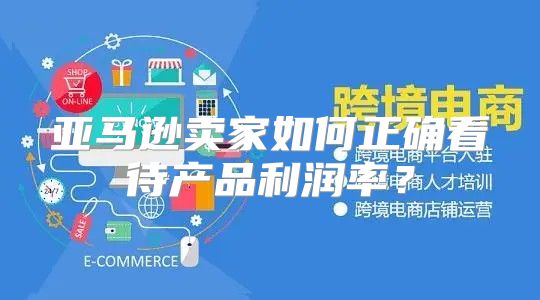 亚马逊卖家如何正确看待产品利润率？