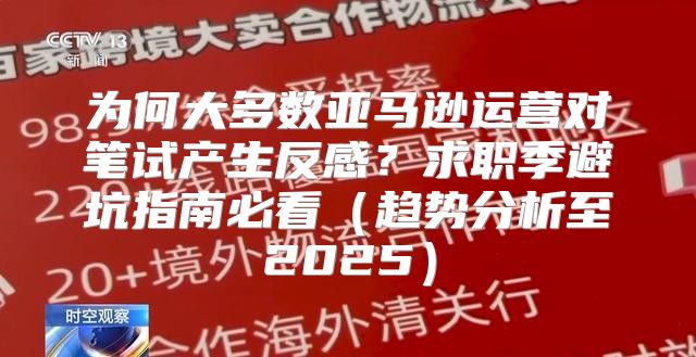 为何大多数亚马逊运营对笔试产生反感？求职季避坑指南必看趋势分析至2025