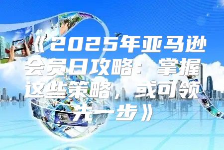 2025年亚马逊会员日攻略：掌握这些策略，或可领先一步