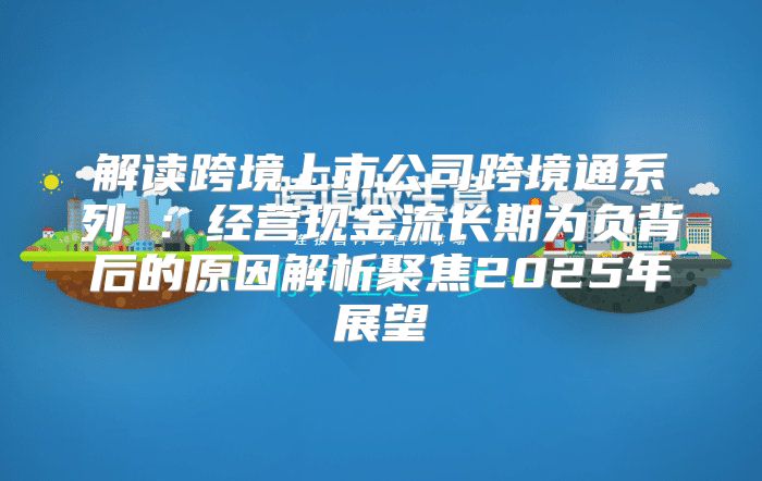 解读跨境上市公司跨境通系列④：经营现金流长期为负背后的原因解析聚焦2025年展望