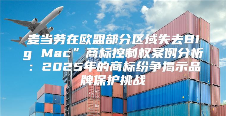 麦当劳在欧盟部分区域失去Big Mac”商标控制权案例分析：2025年的商标纷争揭示品牌保护挑战