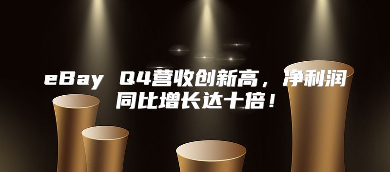 eBay Q4营收创新高，净利润同比增长达十倍！