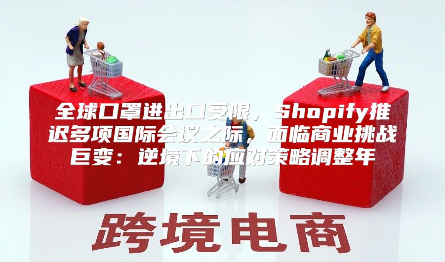 全球口罩进出口受限，Shopify推迟多项国际会议之际，面临商业挑战巨变：逆境下的应对策略调整年