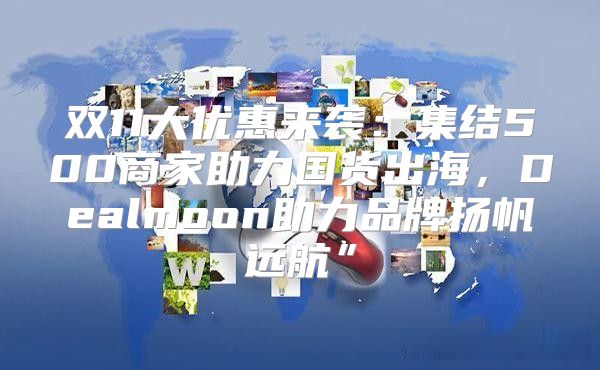 双11大优惠来袭：集结500商家助力国货出海，Dealmoon助力品牌扬帆远航”