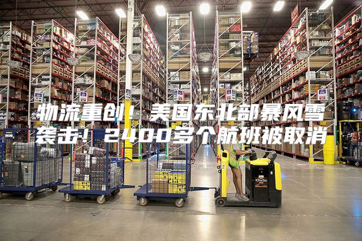 物流重创！美国东北部暴风雪袭击！2400多个航班被取消