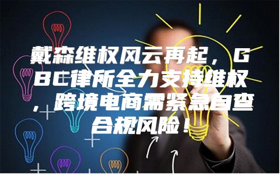 戴森维权风云再起，GBC律所全力支持维权，跨境电商需紧急自查合规风险！