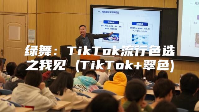 绿舞：TikTok流行色选之我见 (TikTok+翠色)