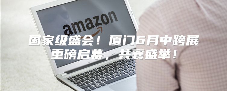 国家级盛会！厦门6月中跨展重磅启幕，共襄盛举！