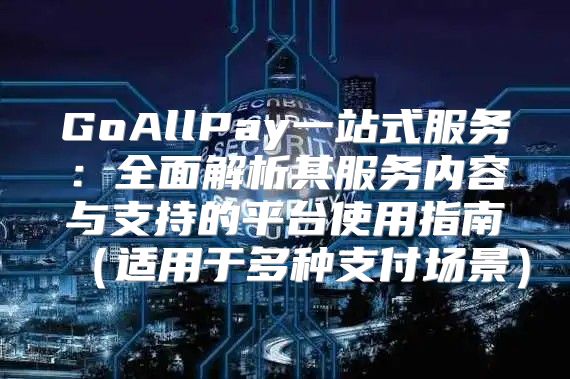 GoAllPay一站式服务：全面解析其服务内容与支持的平台使用指南适用于多种支付场景