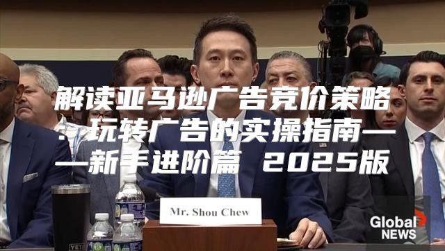 解读亚马逊广告竞价策略：玩转广告的实操指南——新手进阶篇 2025版