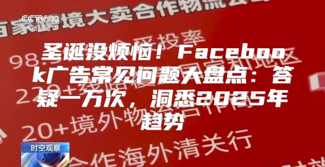 圣诞没烦恼！Facebook广告常见问题大盘点：答疑一万次，洞悉2025年趋势