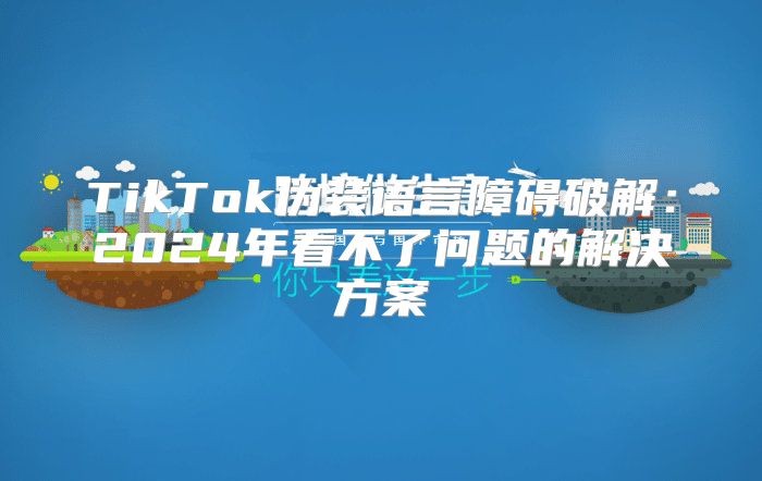 TikTok伪装语言障碍破解：2025年看不了问题的解决方案