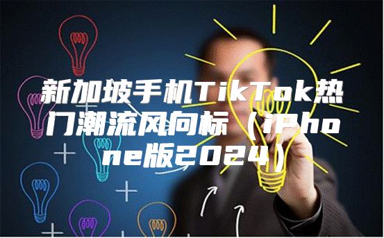 新加坡手机TikTok热门潮流风向标iPhone版2025