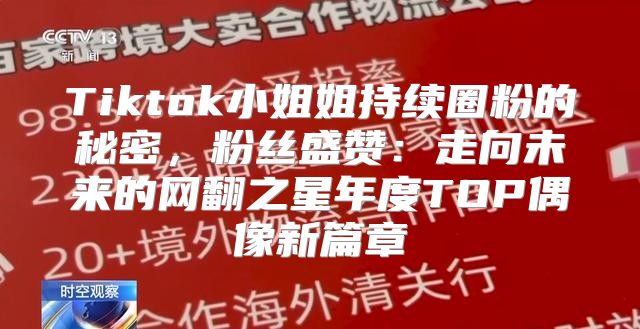 Tiktok小姐姐持续圈粉的秘密，粉丝盛赞：走向未来的网翻之星年度TOP偶像新篇章