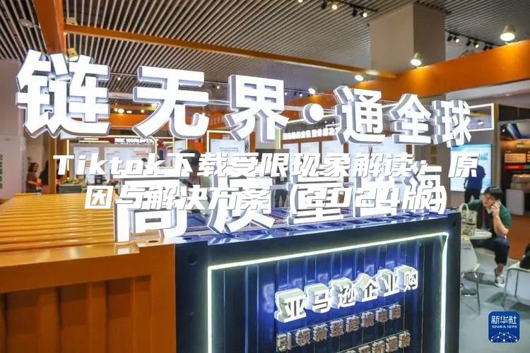 Tiktok下载受限现象解读：原因与解决方案2025版