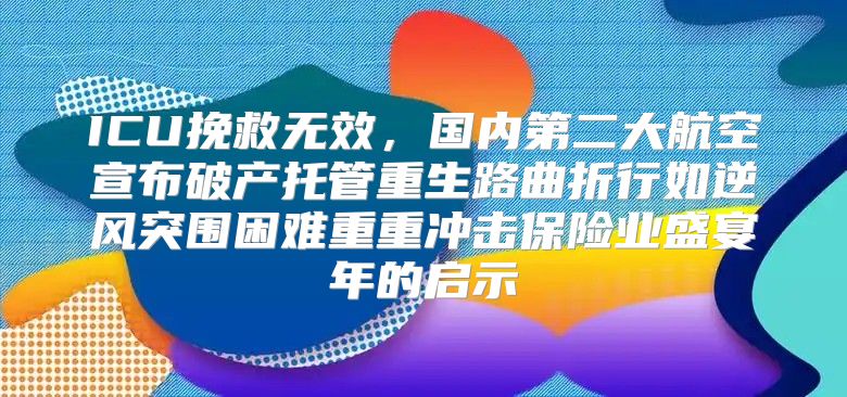 ICU挽救无效，国内第二大航空宣布破产托管重生路曲折行如逆风突围困难重重冲击保险业盛宴年的启示