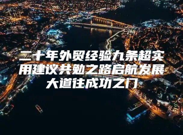 二十年外贸经验九条超实用建议共勉之路启航发展大道往成功之门