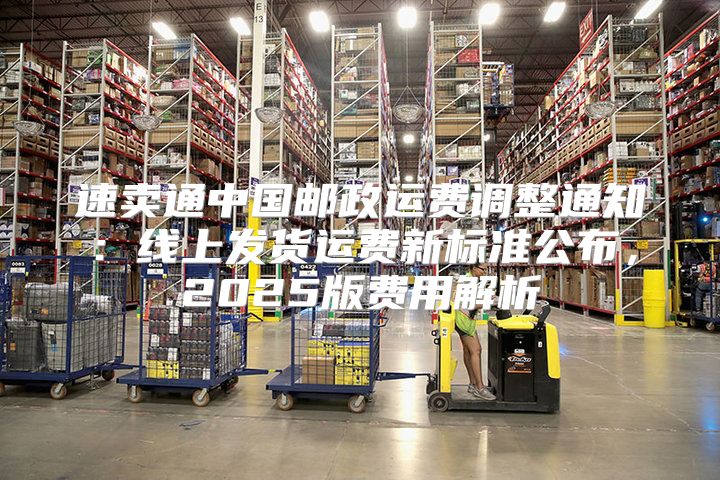 速卖通中国邮政运费调整通知：线上发货运费新标准公布，2025版费用解析