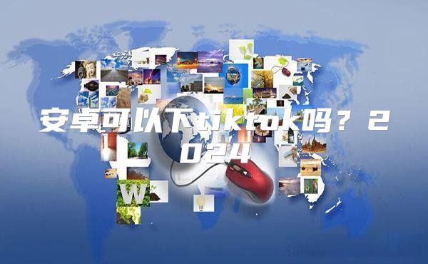 安卓可以下tiktok吗？2025