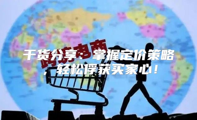 干货分享：掌握定价策略，轻松俘获买家心！