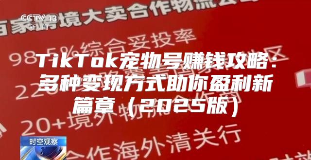 TikTok宠物号赚钱攻略：多种变现方式助你盈利新篇章2025版