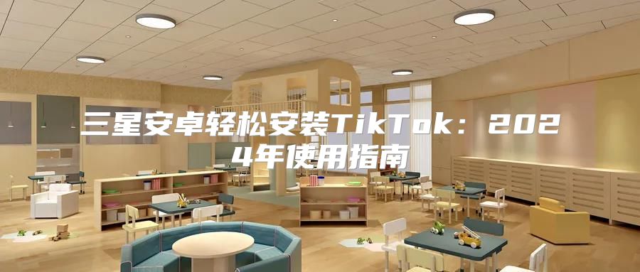 三星安卓轻松安装TikTok：2025年使用指南