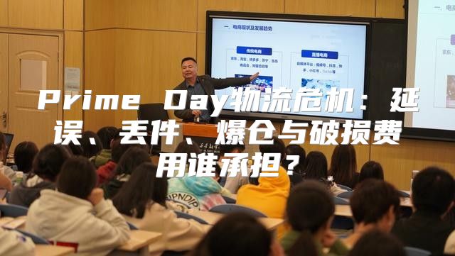 Prime Day物流危机：延误、丢件、爆仓与破损费用谁承担？