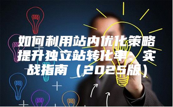 如何利用站内优化策略提升独立站转化率：实战指南2025版