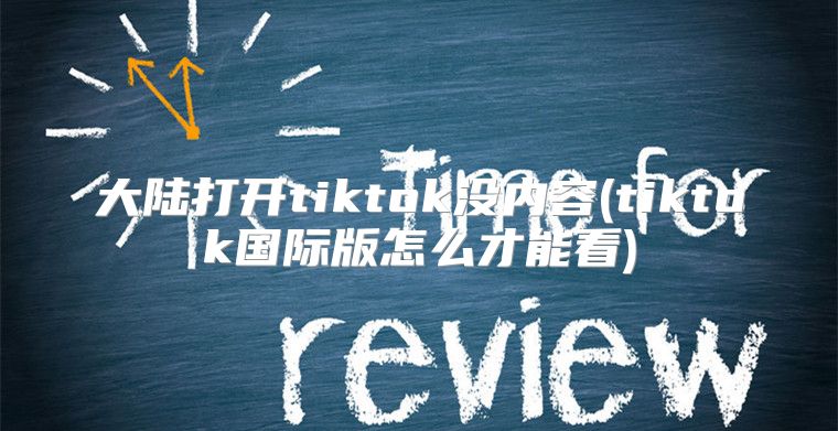 大陆打开tiktok没内容(tiktok国际版怎么才能看)