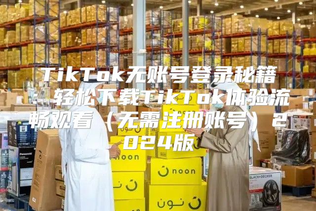 TikTok无账号登录秘籍：轻松下载TikTok体验流畅观看无需注册账号2025版