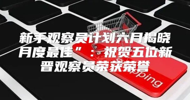 新手观察员计划六月揭晓月度最佳”：祝贺五位新晋观察员荣获荣誉