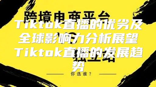 Tiktok直播的优劣及全球影响力分析展望Tiktok直播的发展趋势