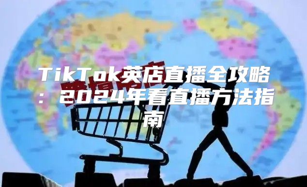 TikTok英店直播全攻略：2025年看直播方法指南