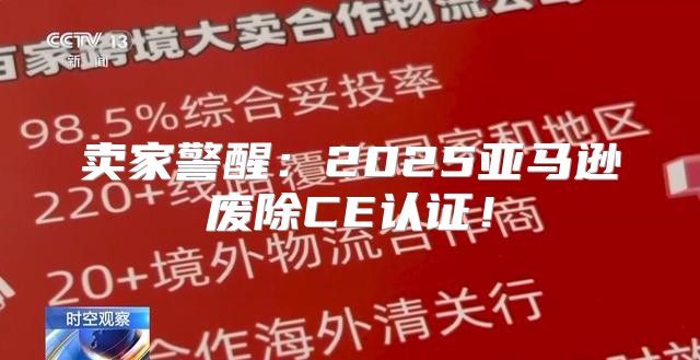 卖家警醒：2025亚马逊废除CE认证！