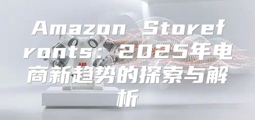 Amazon Storefronts：2025年电商新趋势的探索与解析