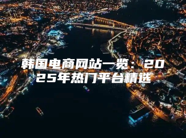 韩国电商网站一览：2025年热门平台精选