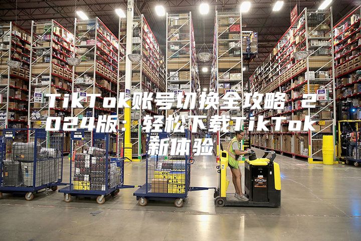 TikTok账号切换全攻略 2025版：轻松下载TikTok新体验