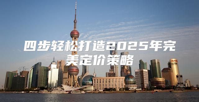 四步轻松打造2025年完美定价策略