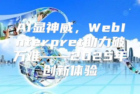 AI显神威，WebInterpret助力破万难——2025年创新体验
