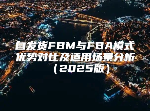 自发货FBM与FBA模式优势对比及适用场景分析2025版