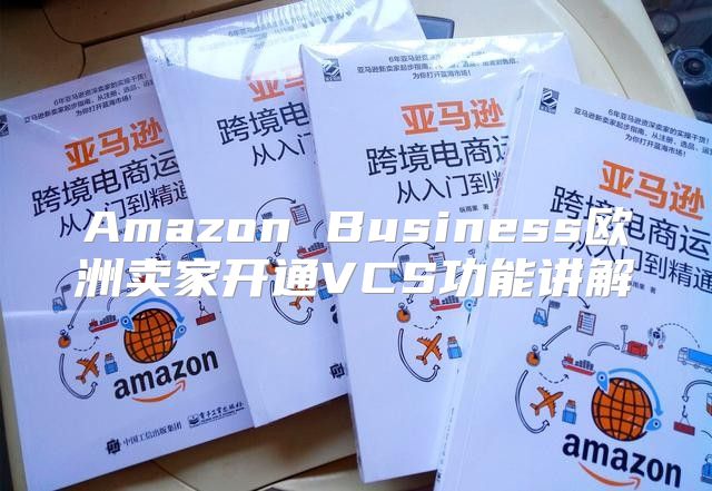 Amazon Business欧洲卖家开通VCS功能讲解