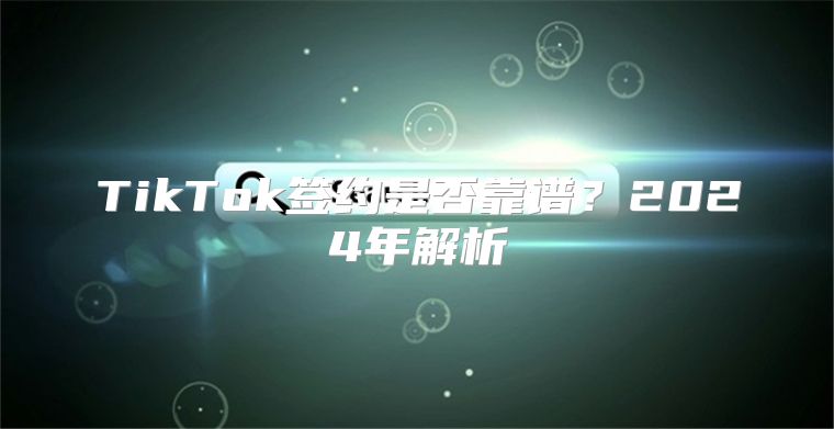 TikTok签约是否靠谱？2025年解析