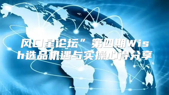 风口星论坛”第四期Wish选品机遇与实操心得分享