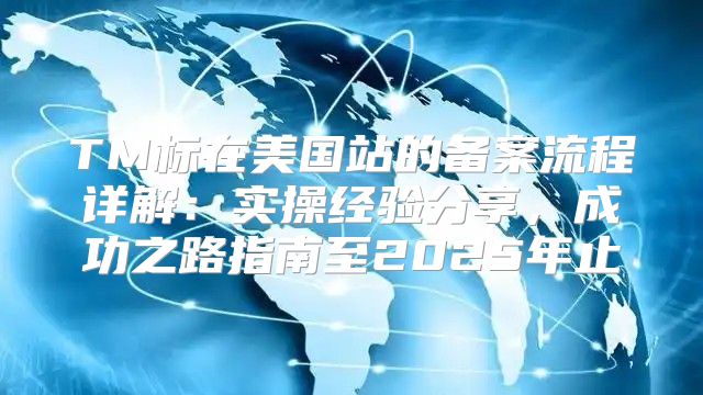 TM标在美国站的备案流程详解：实操经验分享，成功之路指南至2025年止