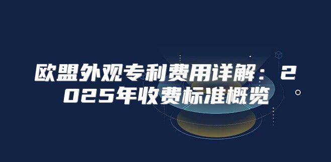 欧盟外观专利费用详解：2025年收费标准概览