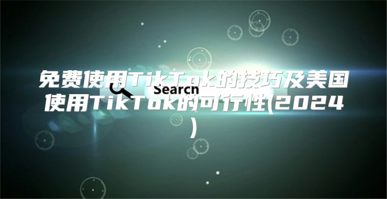 免费使用TikTok的技巧及美国使用TikTok的可行性(2025)