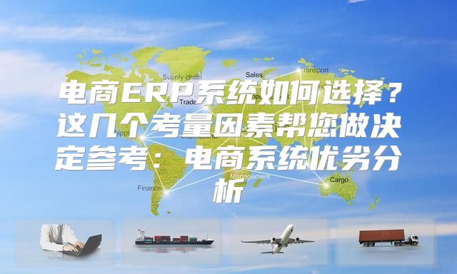 电商ERP系统如何选择？这几个考量因素帮您做决定参考：电商系统优劣分析