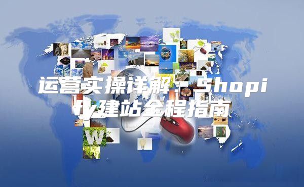 运营实操详解：Shopify建站全程指南