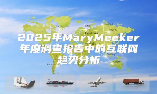 2025年MaryMeeker年度调查报告中的互联网趋势分析