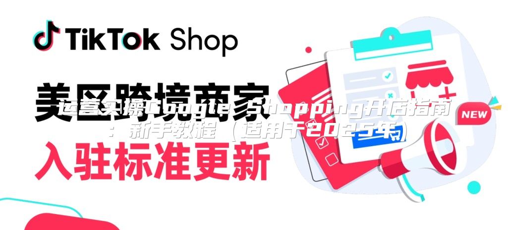 运营实操Google Shopping开店指南：新手教程适用于2025年